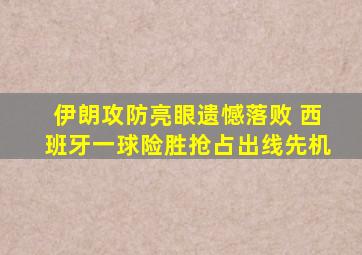 伊朗攻防亮眼遗憾落败 西班牙一球险胜抢占出线先机